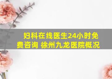 妇科在线医生24小时免费咨询 徐州九龙医院概况